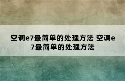 空调e7最简单的处理方法 空调e7最简单的处理方法